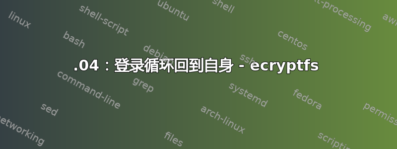 14.04：登录循环回到自身 - ecryptfs