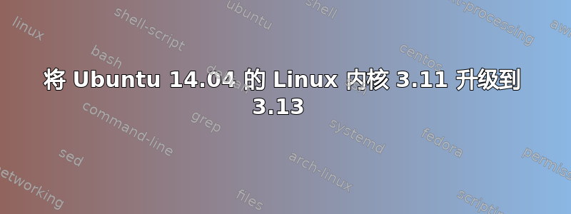 将 Ubuntu 14.04 的 Linux 内核 3.11 升级到 3.13 