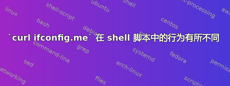 `curl ifconfig.me` 在 shell 脚本中的行为有所不同