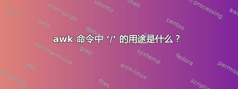 awk 命令中 ‘/’ 的用途是什么？