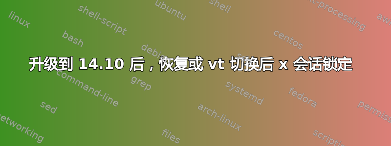 升级到 14.10 后，恢复或 vt 切换后 x 会话锁定 