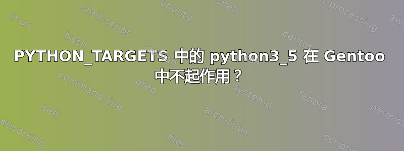 PYTHON_TARGETS 中的 python3_5 在 Gentoo 中不起作用？