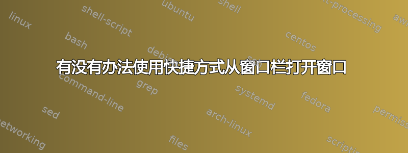 有没有办法使用快捷方式从窗口栏打开窗口