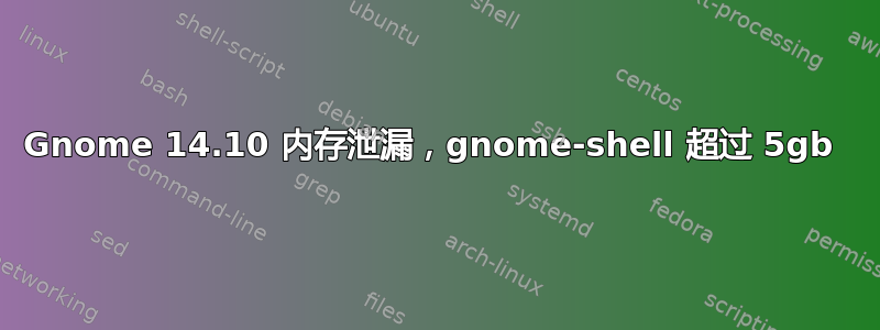 Gnome 14.10 内存泄漏，gnome-shell 超过 5gb 