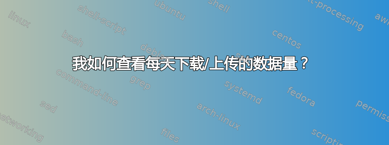 我如何查看每天下载/上传的数据量？