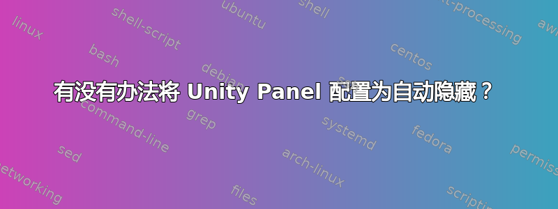 有没有办法将 Unity Panel 配置为自动隐藏？