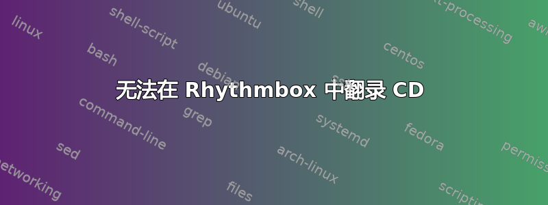 无法在 Rhythmbox 中翻录 CD