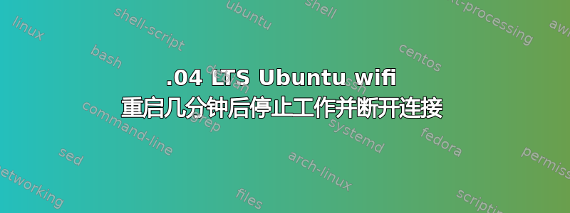 14.04 LTS Ubuntu wifi 重启几分钟后停止工作并断开连接