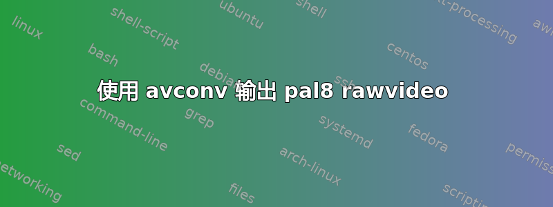 使用 avconv 输出 pal8 rawvideo