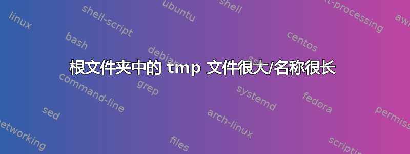 根文件夹中的 tmp 文件很大/名称很长