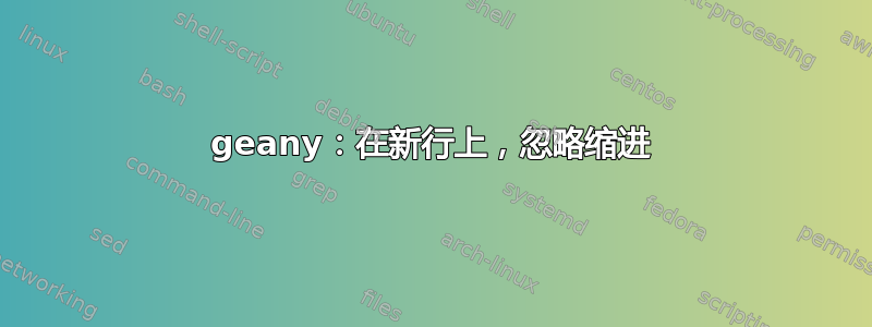 geany：在新行上，忽略缩进