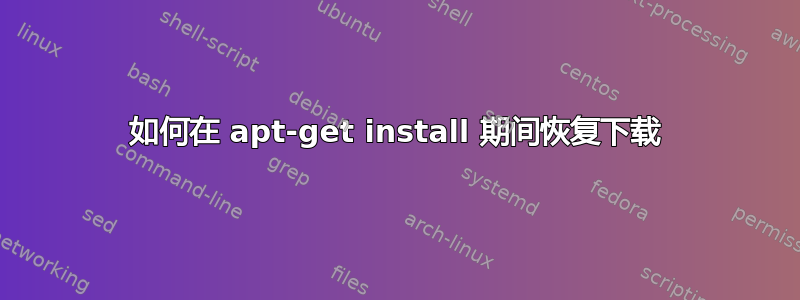 如何在 apt-get install 期间恢复下载