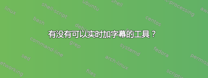 有没有可以实时加字幕的工具？