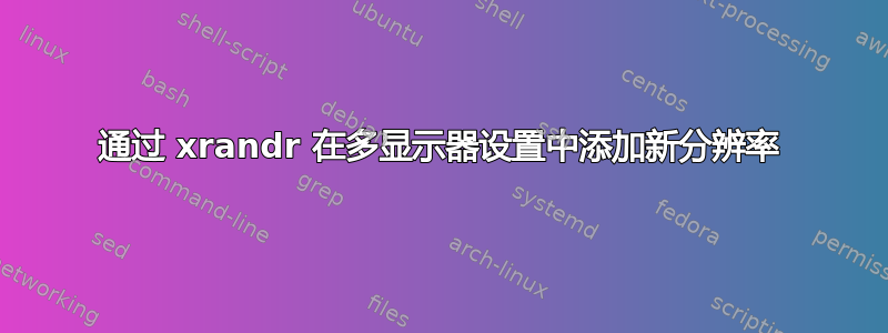 通过 xrandr 在多显示器设置中添加新分辨率