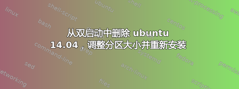 从双启动中删除 ubuntu 14.04，调整分区大小并重新安装