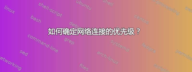 如何确定网络连接的优先级？