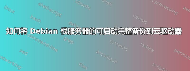 如何将 Debian 根服务器的可启动完整备份到云驱动器