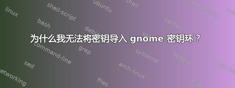 为什么我无法将密钥导入 gnome 密钥环？