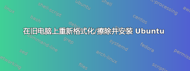 在旧电脑上重新格式化/擦除并安装 Ubuntu