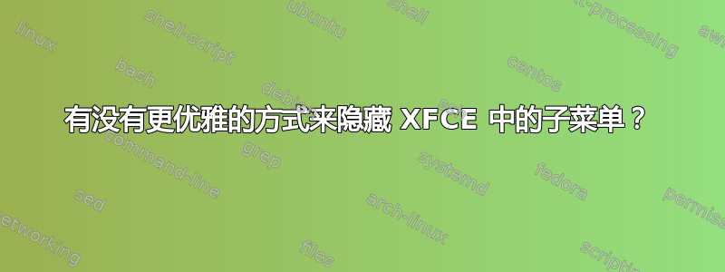 有没有更优雅的方式来隐藏 XFCE 中的子菜单？