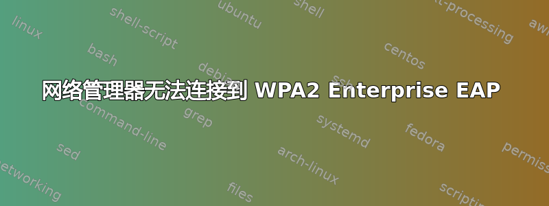 网络管理器无法连接到 WPA2 Enterprise EAP