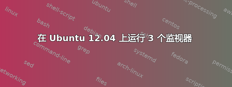 在 Ubuntu 12.04 上运行 3 个监视器