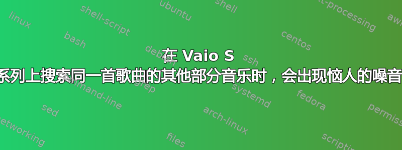 在 Vaio S 系列上搜索同一首歌曲的其他部分音乐时，会出现恼人的噪音