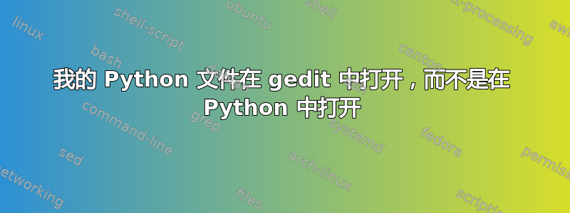 我的 Python 文件在 gedit 中打开，而不是在 Python 中打开