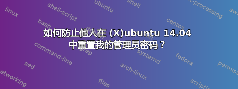 如何防止他人在 (X)ubuntu 14.04 中重置我的管理员密码？