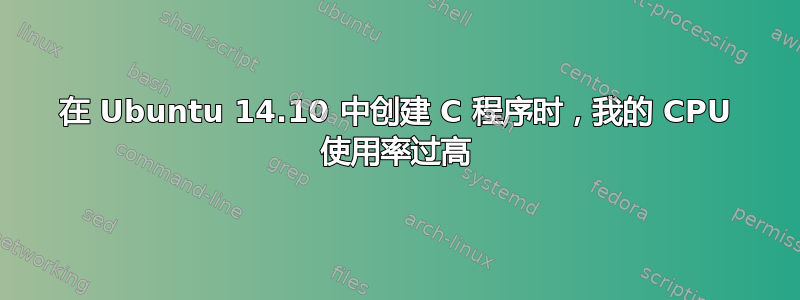 在 Ubuntu 14.10 中创建 C 程序时，我的 CPU 使用率过高