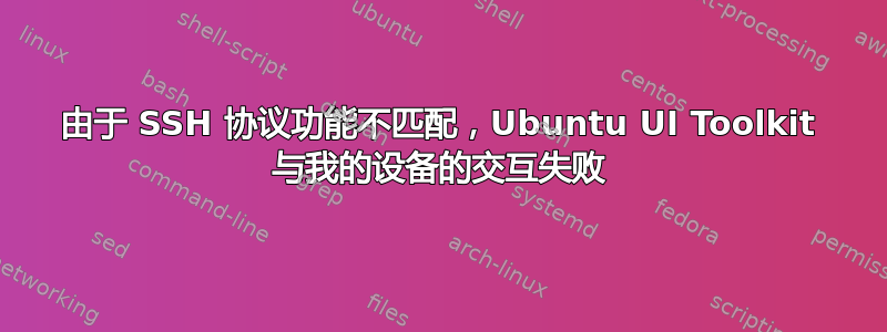 由于 SSH 协议功能不匹配，Ubuntu UI Toolkit 与我的设备的交互失败