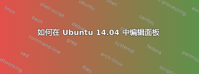 如何在 Ubuntu 14.04 中编辑面板