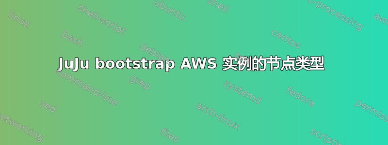 JuJu bootstrap AWS 实例的节点类型