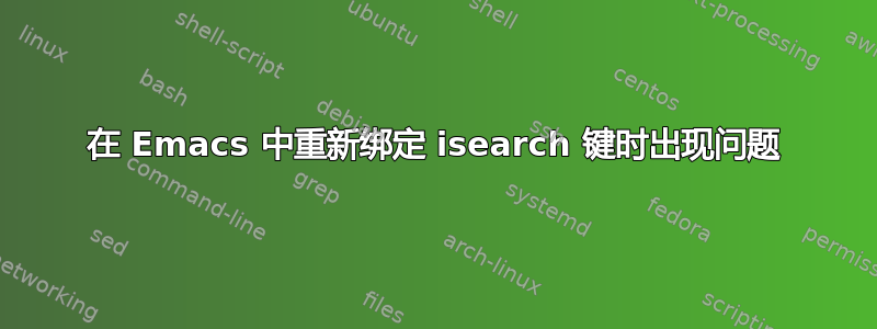 在 Emacs 中重新绑定 isearch 键时出现问题