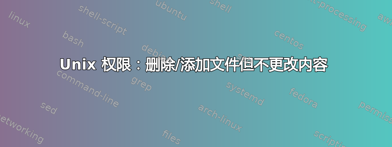 Unix 权限：删除/添加文件但不更改内容