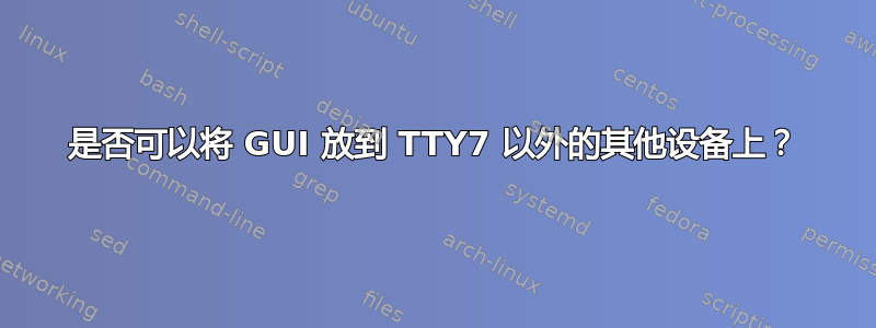 是否可以将 GUI 放到 TTY7 以外的其他设备上？