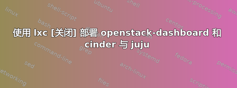 使用 lxc [关闭] 部署 openstack-dashboard 和 cinder 与 juju