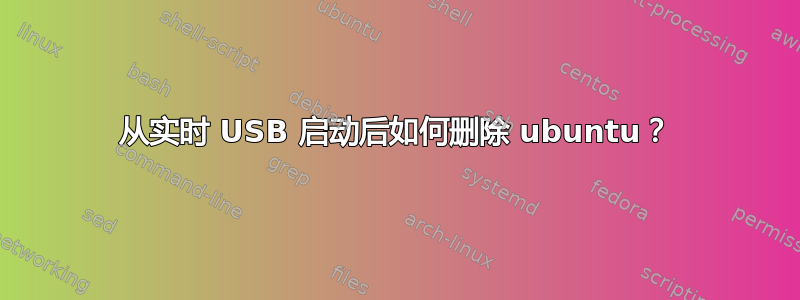 从实时 USB 启动后如何删除 ubuntu？