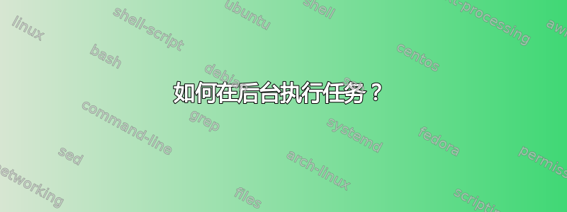 如何在后台执行任务？