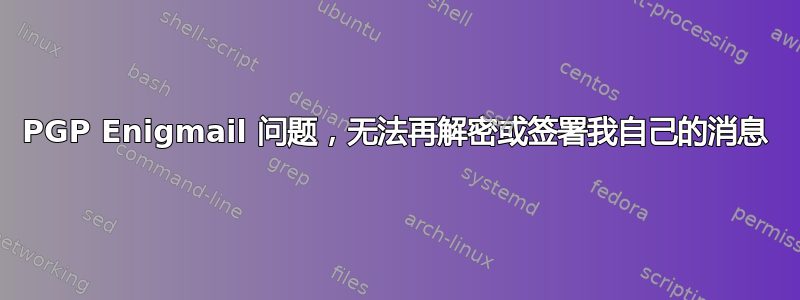 PGP Enigmail 问题，无法再解密或签署我自己的消息