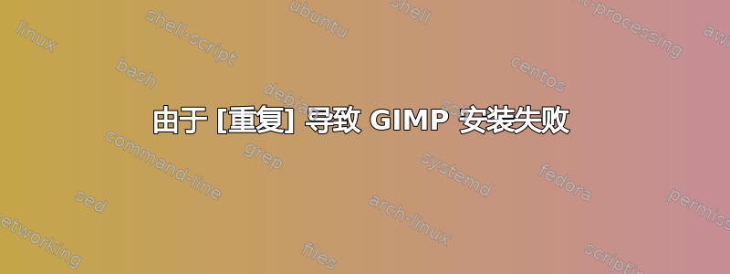 由于 [重复] 导致 GIMP 安装失败