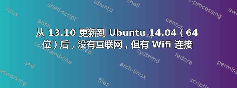 从 13.10 更新到 Ubuntu 14.04（64 位）后，没有互联网，但有 Wifi 连接