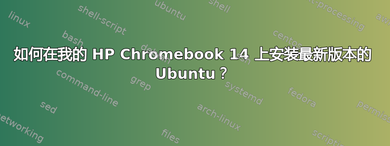 如何在我的 HP Chromebook 14 上安装最新版本的 Ubuntu？