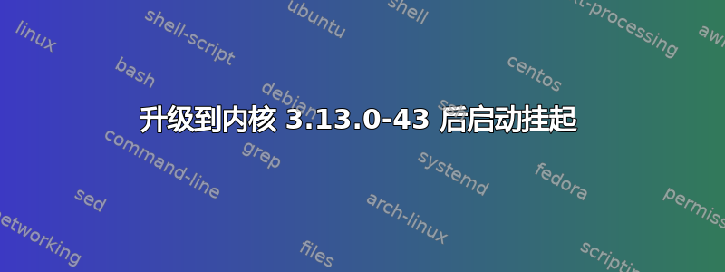 升级到内核 3.13.0-43 后启动挂起