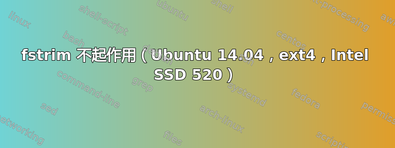 fstrim 不起作用（Ubuntu 14.04，ext4，Intel SSD 520）