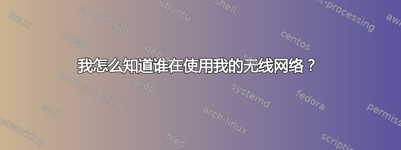 我怎么知道谁在使用我的无线网络？