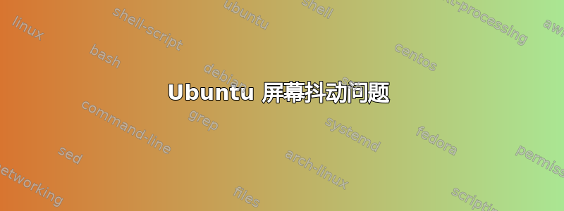 Ubuntu 屏幕抖动问题