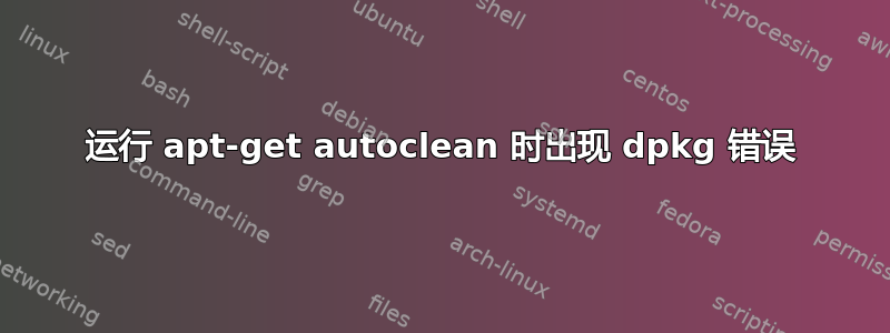 运行 apt-get autoclean 时出现 dpkg 错误