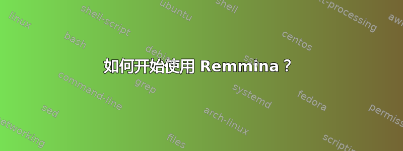 如何开始使用 Remmina？