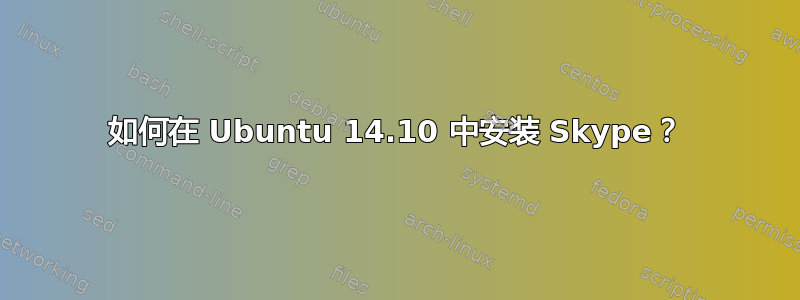 如何在 Ubuntu 14.10 中安装 Skype？